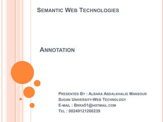 Semantic Web Technologies Annotation Presented By : AlbaraAbdalkhalig Mansour Sudan University-Web Technology E-mail : Brra51@hotmail.com  Tel : 00249121200239 