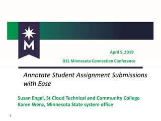 April 5,2019
D2L Minnesota Connection Conference
1
Annotate Student Assignment Submissions
with Ease
Susan Engel, St Cloud Technical and Community College
Karen Wenz, Minnesota State system office
 