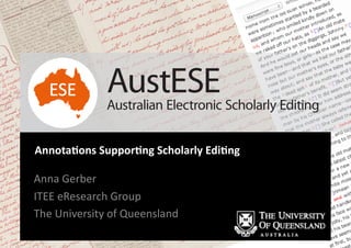 Annota&ons	
  Suppor&ng	
  Scholarly	
  Edi&ng	
  
Anna	
  Gerber	
  
ITEE	
  eResearch	
  Group	
  
The	
  University	
  of	
  Queensland	
  	
  
AustESEAustralian Electronic Scholarly Editing
 
