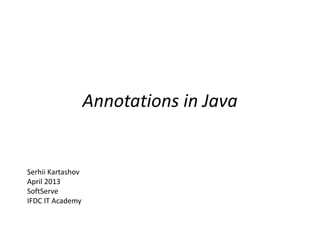 Annotations in Java
Serhii Kartashov
April 2013
SoftServe
IFDC IT Academy
 