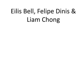 Eilis Bell, Felipe Dinis &
Liam Chong
 