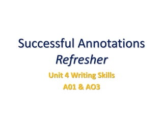 Successful Annotations
Refresher
Unit 4 Writing Skills
A01 & AO3
 