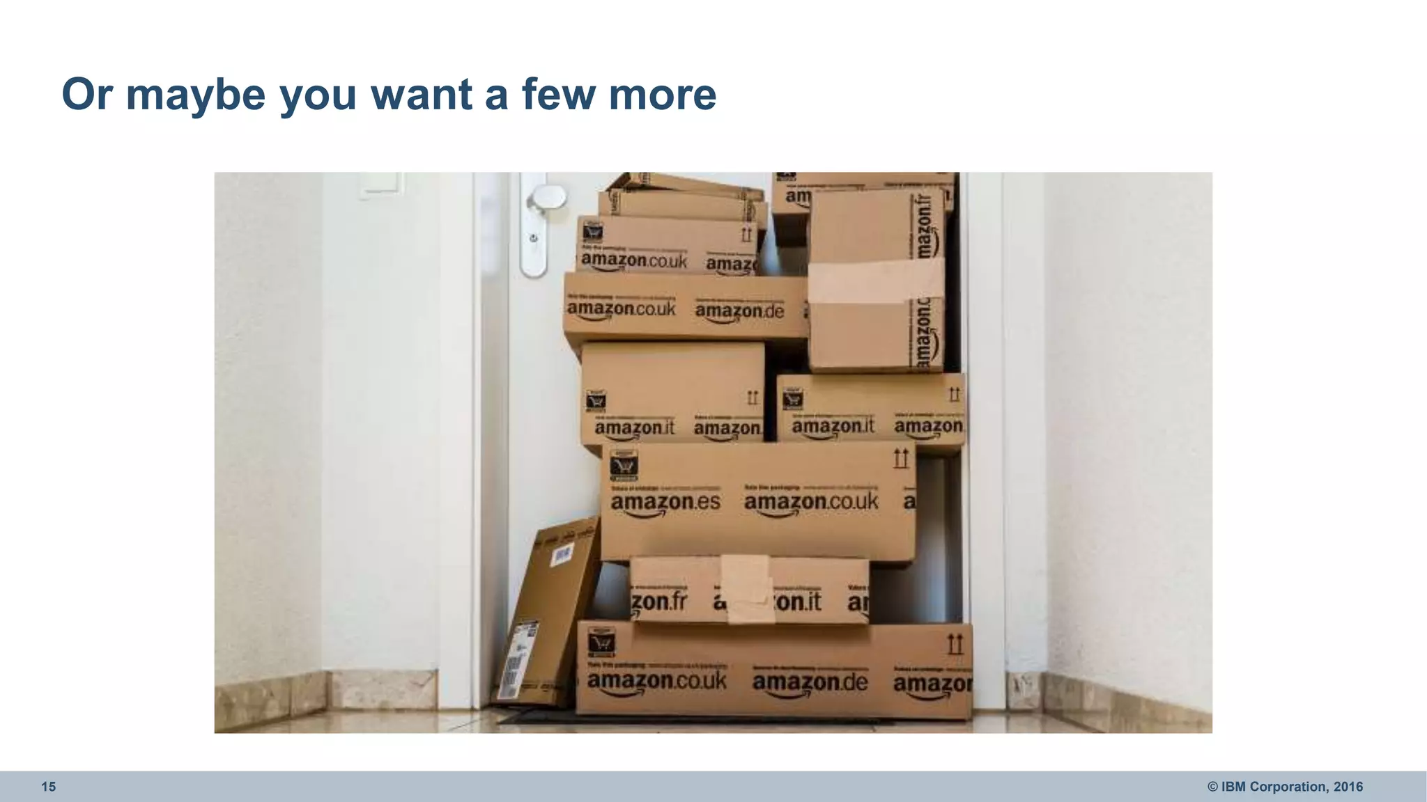 15 © IBM Corporation, 2016
Or maybe you want a few more
 