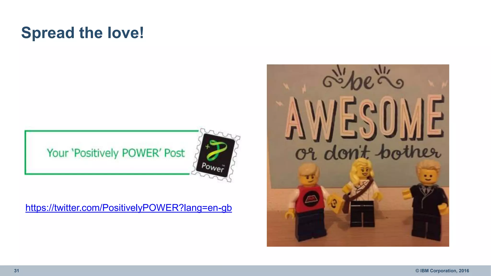 31 © IBM Corporation, 2016
Spread the love!
https://twitter.com/PositivelyPOWER?lang=en-gb
 