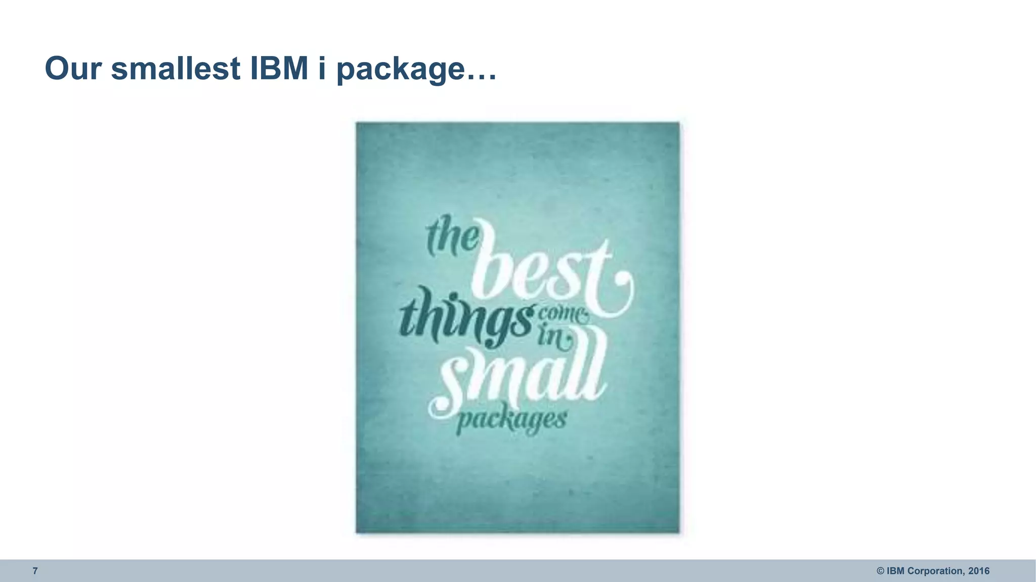7 © IBM Corporation, 2016
Our smallest IBM i package…
 