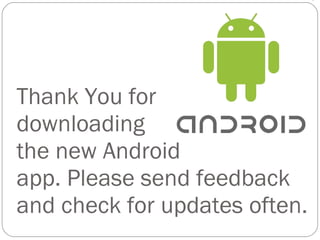 Thank You for  downloading  the new Android  app. Please send feedback and check for updates often. 
