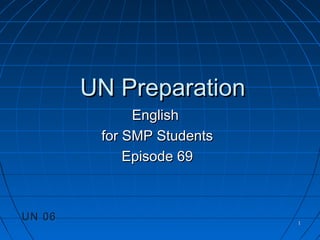 11
UN PreparationUN Preparation
EnglishEnglish
for SMP Studentsfor SMP Students
Episode 69Episode 69
UN 06UN 06
 