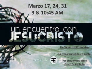 Marzo 17, 24, 31
9 & 10:45 AM
Un Toque del Cristo Vivo
La Transformación en Cristo
Tres Encuentros con el
Cristo Resucitado
 