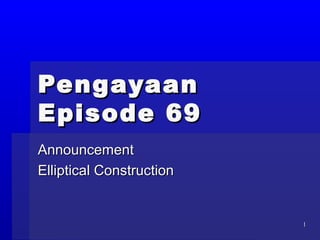 Pengayaan
Episode 69
Announcement
Elliptical Construction


                          1
 