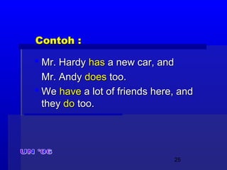 25
Contoh :Contoh :
 Mr. HardyMr. Hardy hashas a new car, anda new car, and
Mr. AndyMr. Andy doesdoes too.too.
 WeWe havehave a lot of friends here, anda lot of friends here, and
theythey dodo too.too.
 