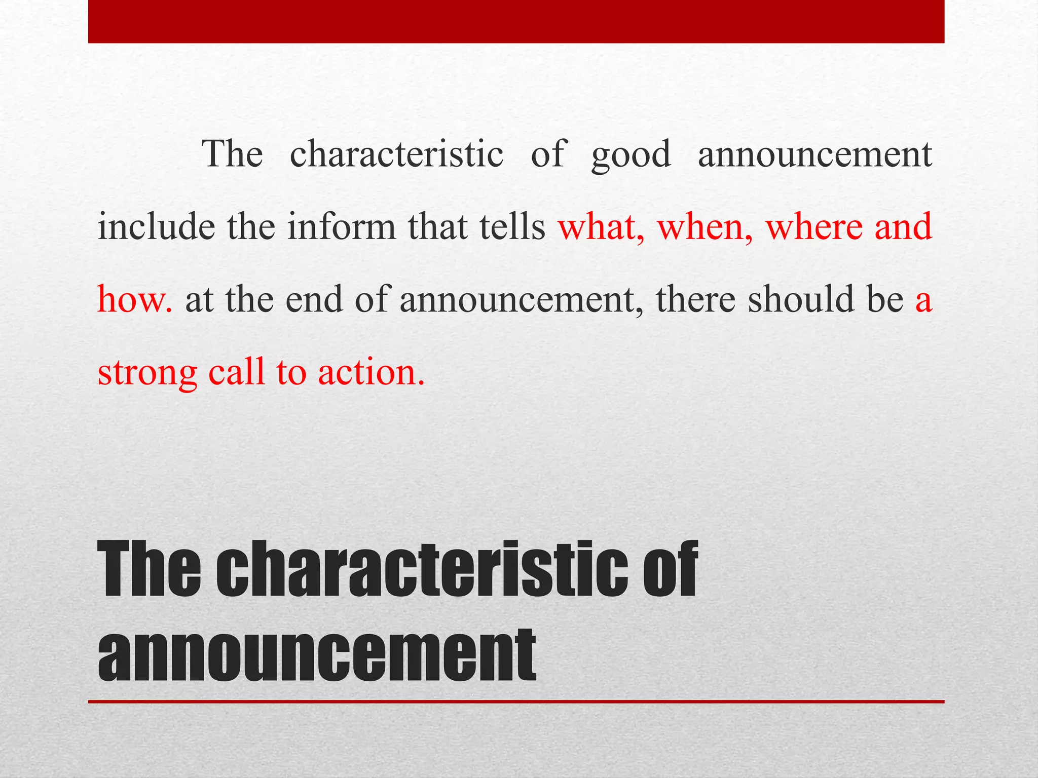 The characteristic of
announcement
The characteristic of good announcement
include the inform that tells what, when, where and
how. at the end of announcement, there should be a
strong call to action.
 