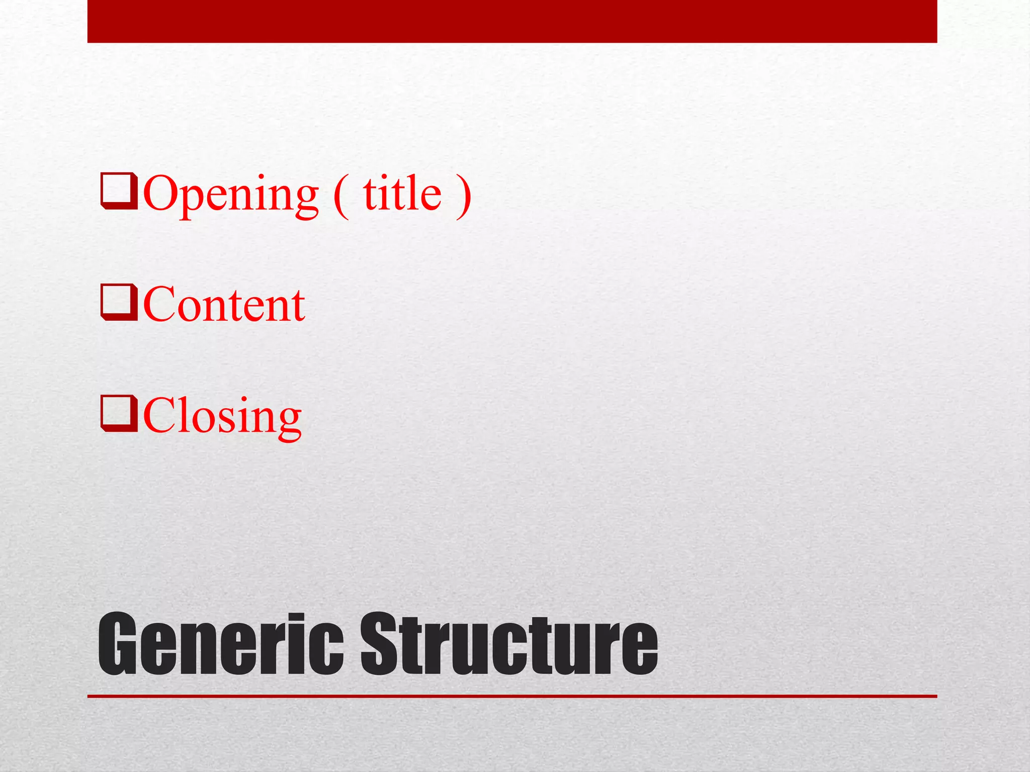 Generic Structure
Opening ( title )
Content
Closing
 