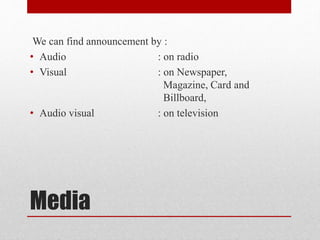 Media
We can find announcement by :
• Audio : on radio
• Visual : on Newspaper,
Magazine, Card and
Billboard,
• Audio visual : on television
 