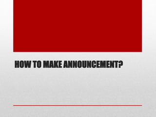 HOW TO MAKE ANNOUNCEMENT?
 