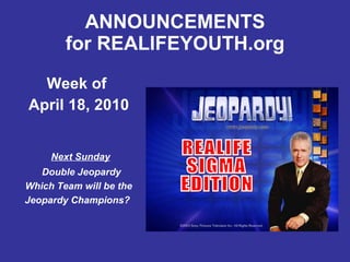 ANNOUNCEMENTS for REALIFEYOUTH.org ,[object Object],[object Object],REALIFE SIGMA EDITION Next Sunday   Double Jeopardy Which Team will be the Jeopardy Champions? 