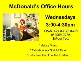 McDonald’s Office Hours Wednesdays 3:00-4:30pm * Make a Video * Talk about our God & I Time * Get a Free Item from the $1 Menu FINAL OFFICE HOURS of 2009-2010  School Year 