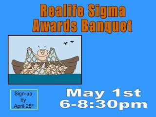 Make Sure You “Catch” This One Realife Sigma Awards Banquet May 1st 6-8:30pm Sign-up  by  April 25 th 