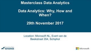 Masterclass Data Analytics
Data Analytics: Why, How and
When?
29th November 2017
Location: Microsoft NL, Evert van de
Beekstraat 354, Schiphol
 