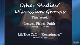 Other Studies/
Discussion Groups
This Week
Loaves, Fishes, Faith
Tuesday – 11:30 am
LifeTree Café – “Conspiracies”
Friday – 12 pm
 