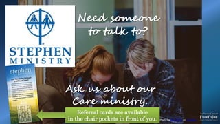 Ask us about our
Care ministry.
Need someone
to talk to?
Photo by Ben White on Unsplash
Referral cards are available
in the chair pockets in front of you.
 