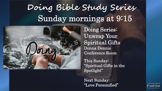 Doing Bible Study Series
Sunday mornings at 9:15
Doing Series:
Unwrap Your
Spiritual Gifts
Donna Dennis
Conference Room
This Sunday:
“Spiritual Gifts in the
Spotlight”
Next Sunday:
“Love Personified”
 