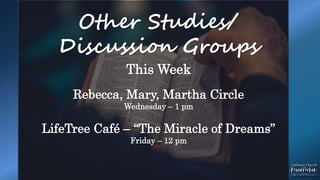 Other Studies/
Discussion Groups
This Week
Rebecca, Mary, Martha Circle
Wednesday – 1 pm
LifeTree Café – “The Miracle of Dreams”
Friday – 12 pm
 
