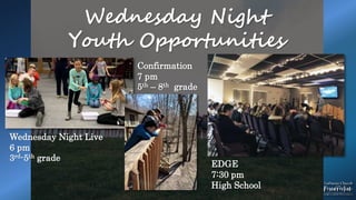 Wednesday Night
Youth Opportunities
Wednesday Night Live
6 pm
3rd-5th grade
Confirmation
7 pm
5th – 8th grade
EDGE
7:30 pm
High School
 