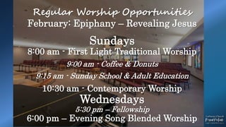 Regular Worship Opportunities
February: Epiphany – Revealing Jesus
Sundays
8:00 am - First Light Traditional Worship
9:00 am - Coffee & Donuts
9:15 am - Sunday School & Adult Education
10:30 am - Contemporary Worship
Wednesdays
5:30 pm – Fellowship
6:00 pm – Evening Song Blended Worship
 