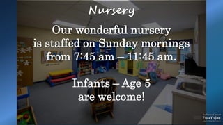 Nursery
Our wonderful nursery
is staffed on Sunday mornings
from 7:45 am – 11:45 am.
Infants – Age 5
are welcome!
 