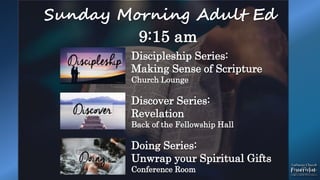 Sunday Morning Adult Ed
9:15 am
Discipleship Series:
Making Sense of Scripture
Church Lounge
Discover Series:
Revelation
Back of the Fellowship Hall
Doing Series:
Unwrap your Spiritual Gifts
Conference Room
 