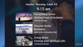 Sunday Morning Adult Ed
9:15 am
Discipleship Series:
Making Sense of Scripture
Church Lounge
Discover Series:
Revelation
Back of the Fellowship Hall
Doing Series:
Unwrap your Spiritual Gifts
Conference Room
 