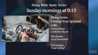 Doing Bible Study Series
Sunday mornings at 9:15
Doing Series:
Unwrap Your Spiritual
Gifts
Donna Dennis
Conference Room
This Sunday:
“Love Personified”
Next Sunday:
“Your Calling”
 