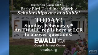 .
Register for Camp EWALU!
Early Bird Deadline: March 2
Scholarships are available!
TODAY!
Sunday, February 9th
An EWALU rep is here at LCR
to answer questions!
ewalu.org
 
