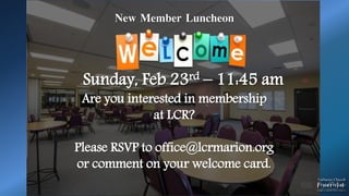 New Member Luncheon
Sunday, Feb 23rd – 11:45 am
Are you interested in membership
at LCR?
Please RSVP to office@lcrmarion.org
or comment on your welcome card.
 