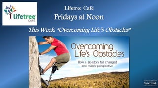 Lifetree Café
Fridays at Noon
This Week: “Overcoming Life’s Obstacles”
 