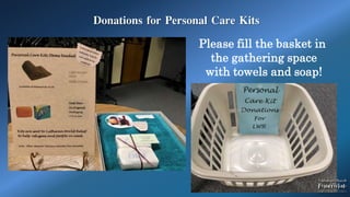 Donations for Personal Care Kits
Please fill the basket in
the gathering space
with towels and soap!
 