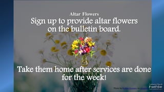 Photo by Rodion Kutsaev on Unsplash
.
Altar Flowers
Sign up to provide altar flowers
on the bulletin board.
Take them home after services are done
for the week!
 