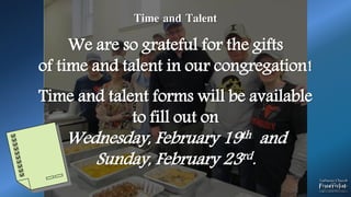 Time and Talent
We are so grateful for the gifts
of time and talent in our congregation!
Time and talent forms will be available
to fill out on
Wednesday, February 19th and
Sunday, February 23rd.
 