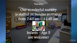 Nursery
Our wonderful nursery
is staffed on Sunday mornings
from 7:45 am – 11:45 am.
Infants – Age 5
are welcome!
 