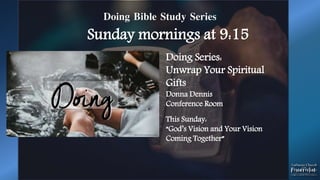 Doing Bible Study Series
Sunday mornings at 9:15
Doing Series:
Unwrap Your Spiritual
Gifts
Donna Dennis
Conference Room
This Sunday:
“God’s Vision and Your Vision
Coming Together”
 