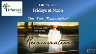Lifetree Café
Fridays at Noon
This Week: “Reincarnation”
 