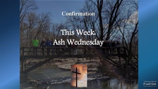 Confirmation
This Week:
Ash Wednesday
 