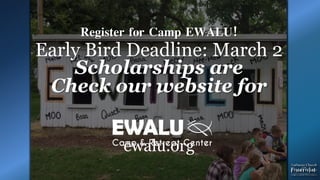 .
Register for Camp EWALU!
Early Bird Deadline: March 2
Scholarships are
Check our website for
ewalu.org
 