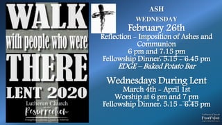 ASH
WEDNESDAY
February 26th
Reflection - Imposition of Ashes and
Communion
6 pm and 7:15 pm
Fellowship Dinner: 5:15 - 6:45 pm
EDGE – Baked Potato Bar
Wednesdays During Lent
March 4th - April 1st
Worship at 6 pm and 7 pm
Fellowship Dinner: 5:15 - 6:45 pm
 