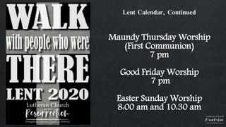 Lent Calendar, Continued
Maundy Thursday Worship
(First Communion)
7 pm
Good Friday Worship
7 pm
Easter Sunday Worship
8:00 am and 10:30 am
 