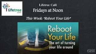 Lifetree Café
Fridays at Noon
This Week: “Reboot Your Life”
 