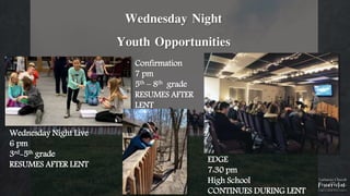 Wednesday Night
Youth Opportunities
Wednesday Night Live
6 pm
3rd-5th grade
RESUMES AFTER LENT
Confirmation
7 pm
5th – 8th grade
RESUMES AFTER
LENT
EDGE
7:30 pm
High School
CONTINUES DURING LENT
 