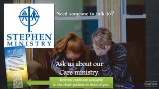 Ask us about our
Care ministry.
Need someone to talk to?
Photo by Ben White on Unsplash
Referral cards are available
in the chair pockets in front of you.
 
