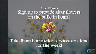 Photo by Rodion Kutsaev on Unsplash
.
Altar Flowers
Sign up to provide altar flowers
on the bulletin board.
Take them home after services are done
for the week!
 