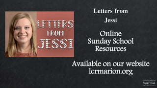 Letters from
Jessi
Online
Sunday School
Resources
Available on our website
lcrmarion.org
 